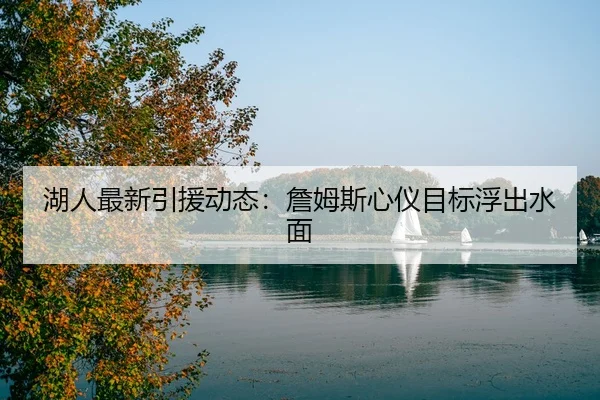 湖人最新引援动态：詹姆斯心仪目标浮出水面